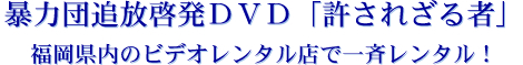 暴力団追放啓発ＤＶＤ「許されざる者」福岡県内のビデオレンタル店で一斉レンタル！