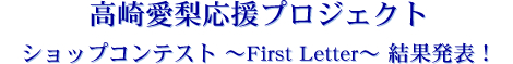 高崎愛梨応援プロジェクトショップコンテスト ～First Letter～ 結果発表！