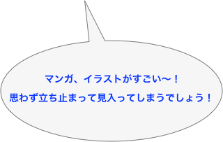  マンガ、イラストがすごい〜！
思わず立ち止まって見入ってしまうでしょう！