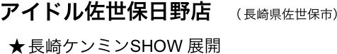 　アイドル佐世保日野店　（ 長崎県佐世保市）
　  ★ 長崎ケンミンSHOW 展開