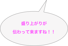 盛り上がりが
伝わって来ますね！！