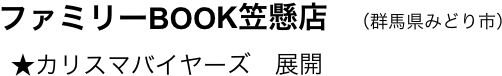 　ファミリーBOOK笠懸店　（群馬県みどり市）
　  ★カリスマバイヤーズ　展開