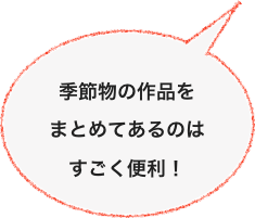 
季節物の作品を
まとめてあるのは
すごく便利！