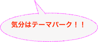 
気分はテーマパーク！！