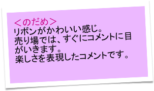 ＜のだめ＞
リボンがかわいい感じ。
売り場では、すぐにコメントに目がいきます。
楽しさを表現したコメントです。　