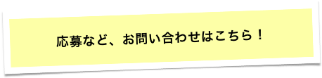 応募など、お問い合わせはこちら！