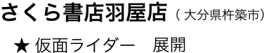 　　さくら書店羽屋店（ 大分県杵築市）
　　   ★ 仮面ライダー　展開