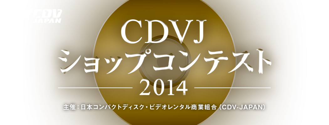 CDVJ ショップコンテスト2014 主催：日本コンパクトディスク・ビデオレンタル商業組合（CDV-JAPAN）